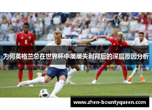 为何英格兰总在世界杯中屡屡失利背后的深层原因分析