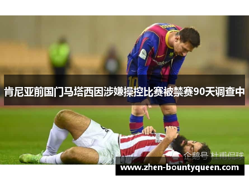 肯尼亚前国门马塔西因涉嫌操控比赛被禁赛90天调查中