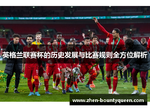 英格兰联赛杯的历史发展与比赛规则全方位解析