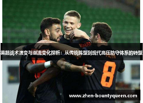 英超战术演变与潮流变化探析：从传统阵型到现代高压防守体系的转型