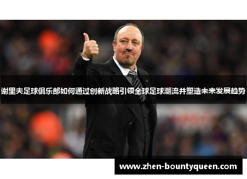 谢里夫足球俱乐部如何通过创新战略引领全球足球潮流并塑造未来发展趋势