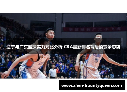 辽宁与广东篮球实力对比分析 CBA最新排名背后的竞争态势