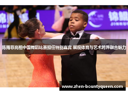 陈雨菲亮相中国舞蹈比赛担任特别嘉宾 展现体育与艺术跨界融合魅力