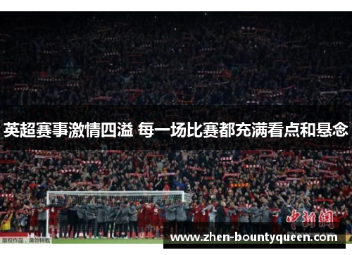英超赛事激情四溢 每一场比赛都充满看点和悬念 英超赛事激情四溢 每一场比赛都充满看点和悬念