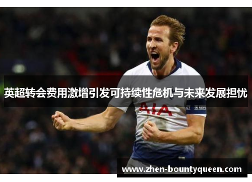 英超转会费用激增引发可持续性危机与未来发展担忧