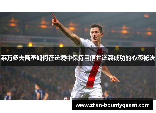 莱万多夫斯基如何在逆境中保持自信并逆袭成功的心态秘诀