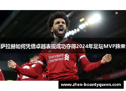 萨拉赫如何凭借卓越表现成功夺得2024年足坛MVP殊荣