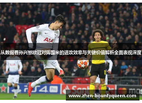 从数据看孙兴慜欧冠对阵国米的进攻效率与关键价值解析全面表现深度