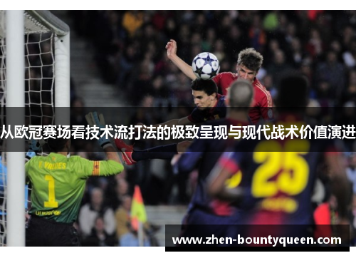 从欧冠赛场看技术流打法的极致呈现与现代战术价值演进