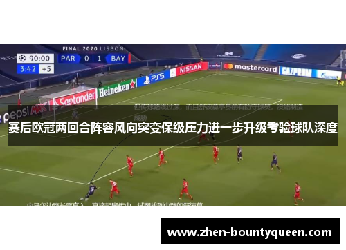 赛后欧冠两回合阵容风向突变保级压力进一步升级考验球队深度