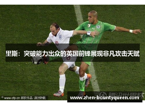 里斯：突破能力出众的英国前锋展现非凡攻击天赋