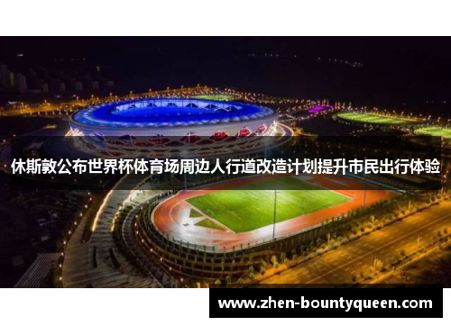 休斯敦公布世界杯体育场周边人行道改造计划提升市民出行体验