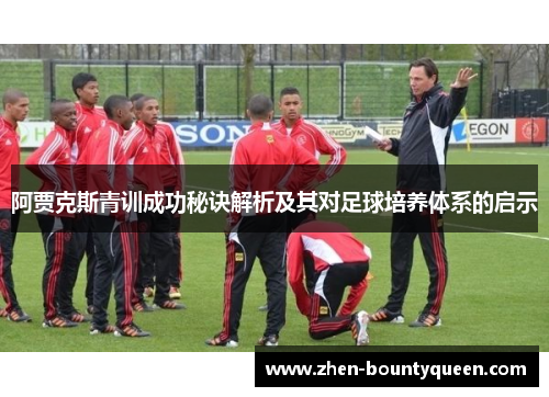 阿贾克斯青训成功秘诀解析及其对足球培养体系的启示